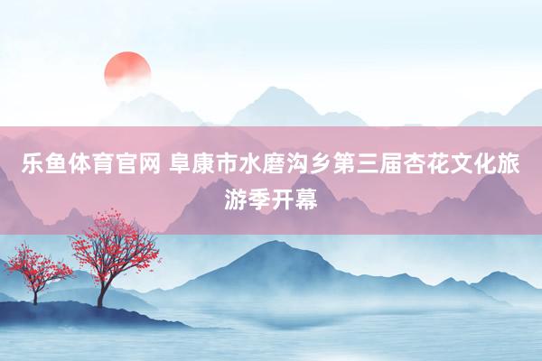 乐鱼体育官网 阜康市水磨沟乡第三届杏花文化旅游季开幕