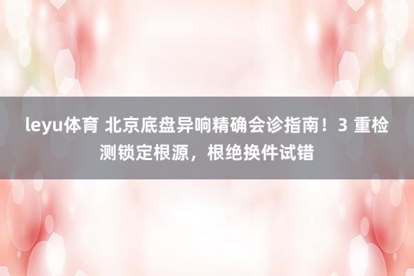 leyu体育 北京底盘异响精确会诊指南！3 重检测锁定根源，根绝换件试错