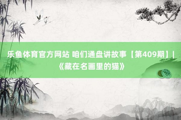 乐鱼体育官方网站 咱们通盘讲故事【第409期】|《藏在名画里的猫》
