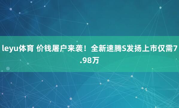 leyu体育 价钱屠户来袭！全新速腾S发扬上市仅需7.98万