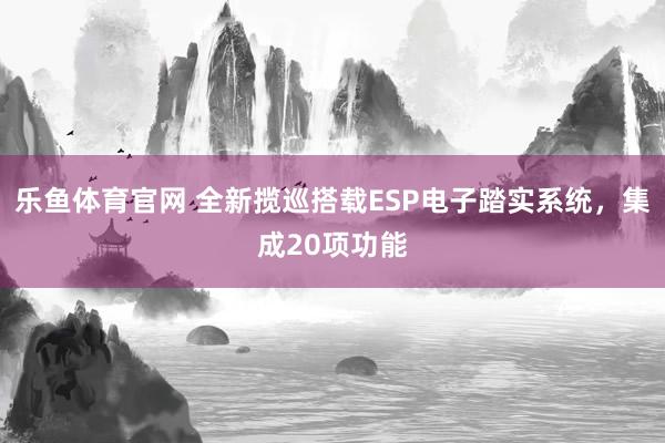 乐鱼体育官网 全新揽巡搭载ESP电子踏实系统，集成20项功能