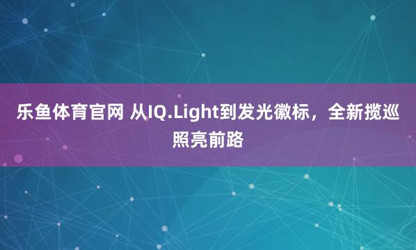 乐鱼体育官网 从IQ.Light到发光徽标，全新揽巡照亮前路