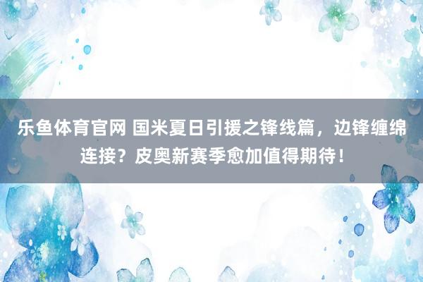 乐鱼体育官网 国米夏日引援之锋线篇，边锋缠绵连接？皮奥新赛季愈加值得期待！