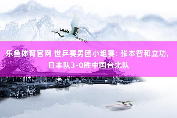 乐鱼体育官网 世乒赛男团小组赛: 张本智和立功， 日本队3-0胜中国台北队