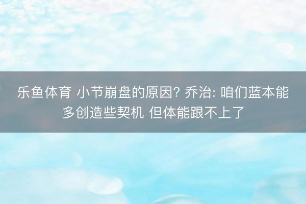 乐鱼体育 小节崩盘的原因? 乔治: 咱们蓝本能多创造些契机 但体能跟不上了