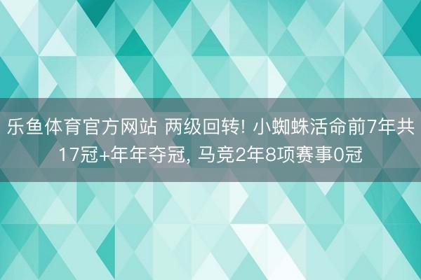 乐鱼体育官方网站 两级回转! 小蜘蛛活命前7年共17冠+年年夺冠， 马竞2年8项赛事0冠
